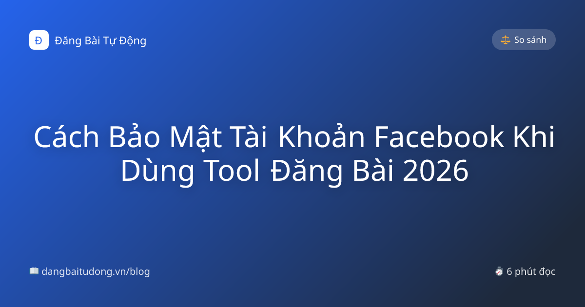 Cách Bảo Mật Tài Khoản Facebook Khi Dùng Tool Đăng Bài 2026