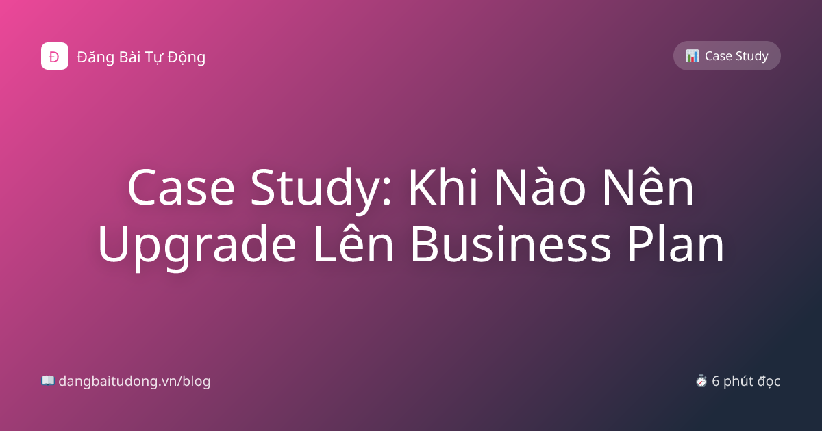 Case Study: Khi Nào Nên Upgrade Lên Business Plan