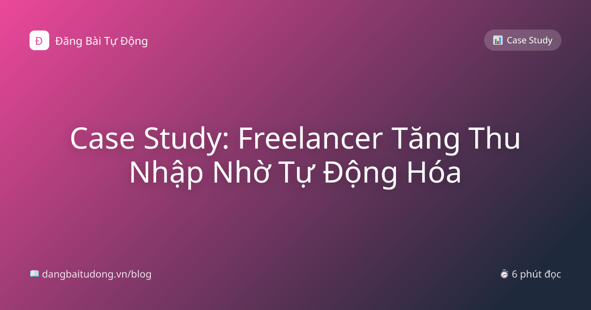 Case Study: Freelancer Tăng Thu Nhập Nhờ Tự Động Hóa