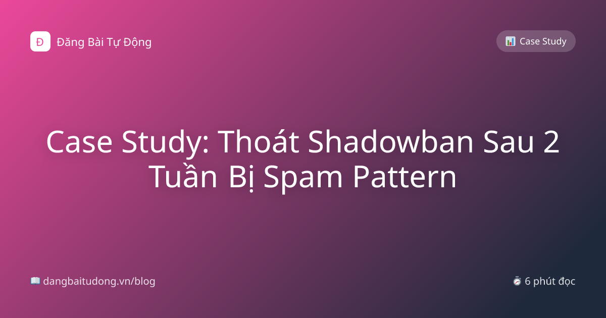 Case Study: Thoát Shadowban Sau 2 Tuần Bị Spam Pattern
