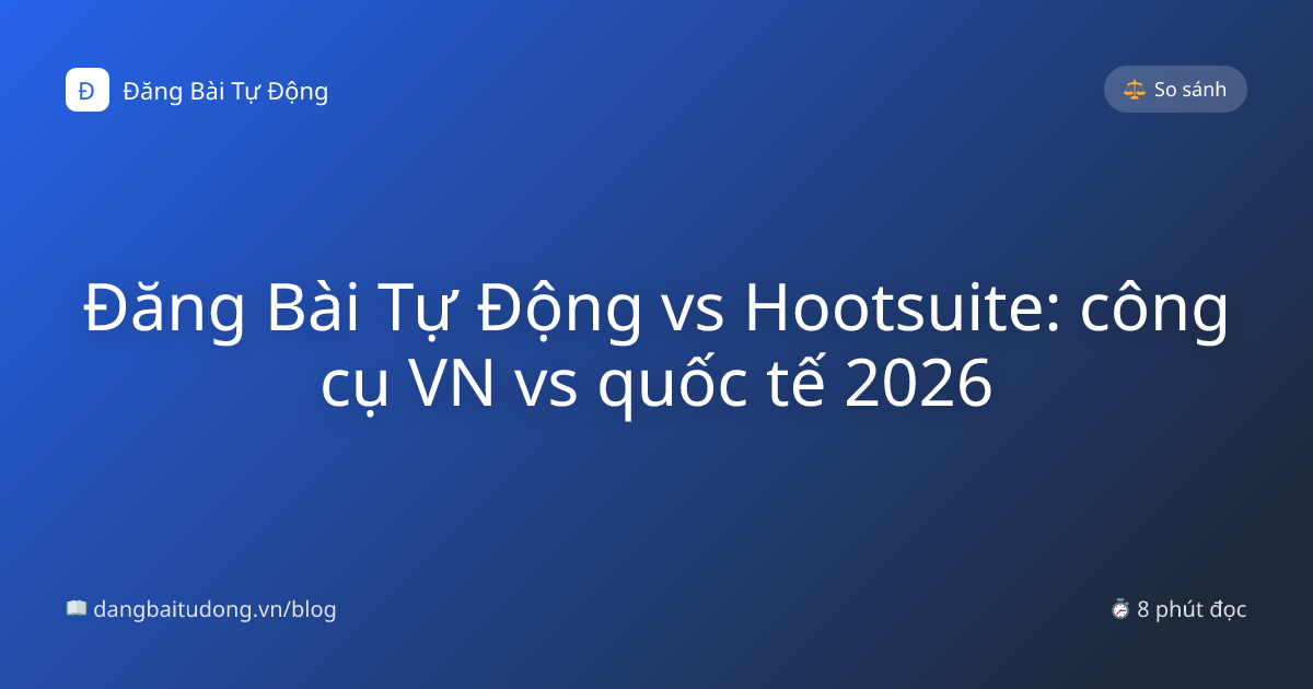 Đăng Bài Tự Động vs Hootsuite: công cụ VN vs quốc tế 2026