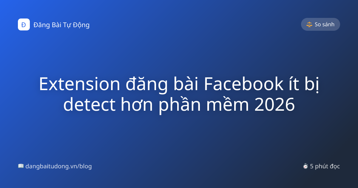 Extension đăng bài Facebook ít bị detect hơn phần mềm 2026